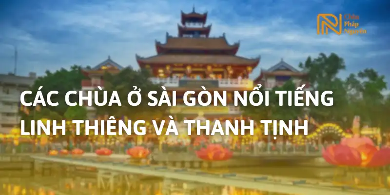 Top 23 Chùa Ở Sài Gòn Nổi Tiếng Linh Thiêng Và Thanh Tịnh